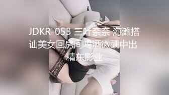 JDKR-053 三叶奈奈 海滩搭讪美女回房间喝酒微醺中出 精东影业