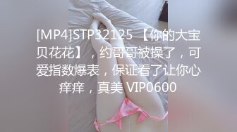 [MP4]STP32125 【你的大宝贝花花】，约哥哥被操了，可爱指数爆表，保证看了让你心痒痒，真美 VIP0600