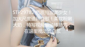 STP29782 气质短发美少女！加大尺度道具自慰！柔软粉嫩大奶，特写视角振动棒插穴，在逼里搅动流白浆