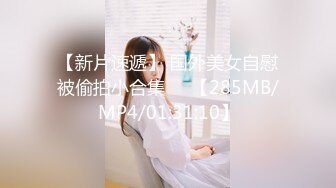 【新片速遞】 国外美女自慰被偷拍小合集❤️【285MB/MP4/01:31:10】