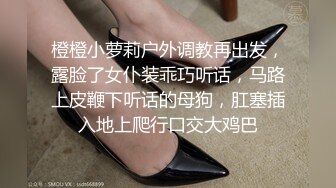 橙橙小萝莉户外调教再出发，露脸了女仆装乖巧听话，马路上皮鞭下听话的母狗，肛塞插入地上爬行口交大鸡巴