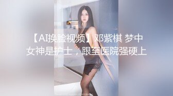 【AI换脸视频】邓紫棋 梦中女神是护士，跟至医院强硬上