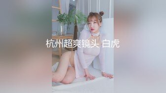 杭州超爽镜头 白虎