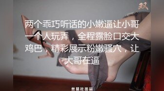 两个乖巧听话的小嫩逼让小哥一个人玩弄，全程露脸口交大鸡巴，精彩展示粉嫩骚穴，让大哥在逼