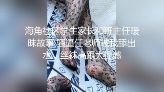 海角社区学生家长和班主任暧昧故事 骚逼任老师被我舔出水，丝袜高跟太性感