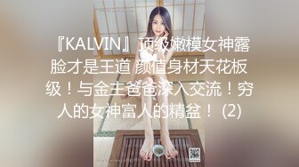 『KALVIN』顶级嫩模女神露脸才是王道 颜值身材天花板级！与金主爸爸深入交流！穷人的女神富人的精盆！ (2)