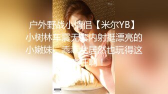 户外野战小情侣【米尔YB】小树林车震无套内射挺漂亮的小嫩妹，乖乖女居然也玩得这么疯狂啊！