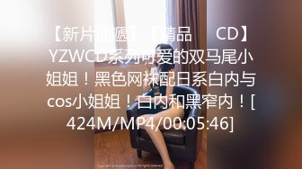 【新片速遞】【精品❤️CD】YZWCD系列可爱的双马尾小姐姐！黑色网袜配日系白内与cos小姐姐！白内和黑窄内！[424M/MP4/00:05:46]