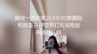 身材一流的离异少妇完美露脸 和炮友各种姿势打炮被抱起来使劲儿操