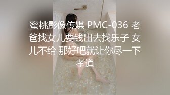 蜜桃影像传媒 PMC-036 老爸找女儿要钱出去找乐子 女儿不给 那好吧就让你尽一下孝道