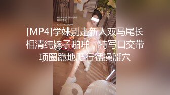 [MP4]学妹别走新人双马尾长相清纯妹子啪啪，特写口交带项圈跪地爬行猛操掰穴