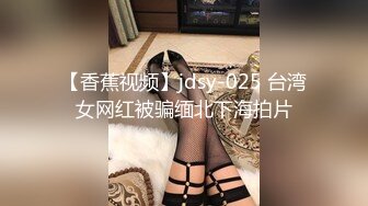 【香蕉视频】jdsy-025 台湾女网红被骗缅北下海拍片