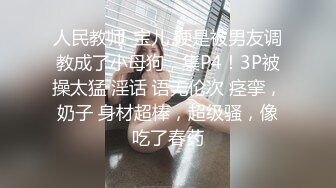 人民教师-宝儿 硬是被男友调教成了小母狗，集P4！3P被操太猛 淫话 语无伦次 痉挛，奶子 身材超棒，超级骚，像吃了春药