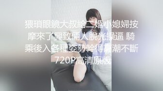 猥瑣眼鏡大叔給二婚小媳婦按摩來了興致倆人脫光操逼 騎乘後入各種姿勢幹得高潮不斷 720P高清原版