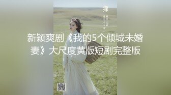 新颖爽剧《我的5个倾城未婚妻》大尺度黄版短剧完整版