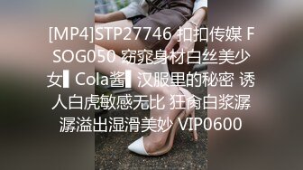 [MP4]STP27746 扣扣传媒 FSOG050 窈窕身材白丝美少女▌Cola酱▌汉服里的秘密 诱人白虎敏感无比 狂肏白浆潺潺溢出湿滑美妙 VIP0600