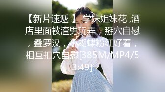 【新片速遞 】 学妹姐妹花 ,酒店里面被渣男玩弄，掰穴自慰，叠罗汉，小蝴蝶粉红好看，相互扣穴自慰[385M/MP4/53:49]