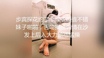 步宾探花约了个绿衣颜值不错妹子啪啪，舌吻摸逼调情在沙发上后入大力抽插猛操