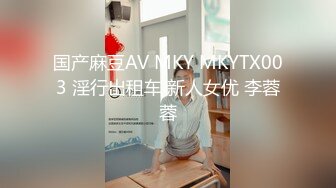 国产麻豆AV MKY MKYTX003 淫行出租车 新人女优 李蓉蓉