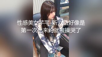 性感美女芊芊-听对话好像是第一次出来约就被操哭了