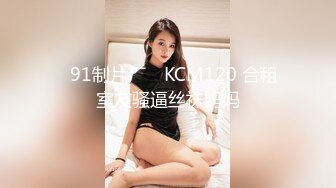 ✿91制片厂✿ KCM120 合租室友骚逼丝袜妈妈