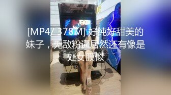 [MP4/ 378M] 好纯好甜美的妹子，无敌粉逼居然还有像是处女膜似