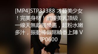 [MP4]STP33388 才藝美少女！完美身材！細腰美乳頂級，一線天無敵饅頭逼，超粉水嫩多汁，振動棒假屌輪番上陣 VIP0600