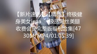 【新片速遞】【精品】终极健身美女jena❤️极品黑丝美腿 收费会员完整版福利合集[4730M/MP4/01:05:39]