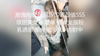 激情肉欲 极品JVID高颜值SSS级甜美女神 婕咪 稚嫩女孩粉乳诱惑 爆肏蜜穴榨汁内射中出爽翻天