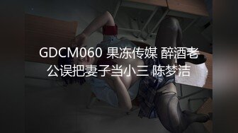 GDCM060 果冻传媒 醉酒老公误把妻子当小三 陈梦洁