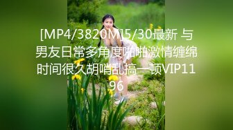 [MP4/3820M]5/30最新 与男友日常多角度啪啪激情缠绵时间很久胡哨乱搞一顿VIP1196