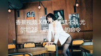 香蕉视频.XJX0084.狐不妖.尤尔哈2B，听从主人的命令