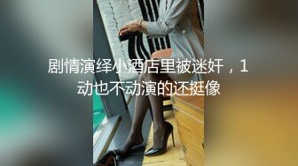 剧情演绎小酒店里被迷奸，1动也不动演的还挺像