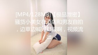 [MP4/128MB]【极品泄密】骚货小美女在酒店和男友自拍，边草边喊好舒服啊，视频流出