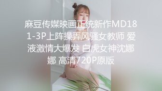 麻豆传媒映画正统新作MD181-3P上阵操弄风骚女教师 爱液激情大爆发 白虎女神沈娜娜 高清720P原版