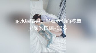 丽水绿帽媳妇当着老公面被单男深喉口爆-19岁