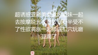 超诱惑亚裔美女邀约姐妹一起去按摩脱光衣服按到一半受不了性欲高涨一起舔逼扣穴玩磨豆腐了