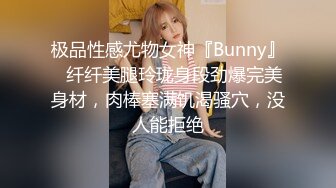 极品性感尤物女神『Bunny』✅纤纤美腿玲珑身段劲爆完美身材，肉棒塞满饥渴骚穴，没人能拒绝