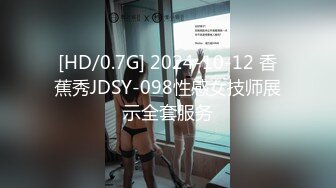 [HD/0.7G] 2024-10-12 香蕉秀JDSY-098性感女技师展示全套服务