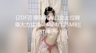 [2DF2] 舔背乳推口交上位骑乘大力猛操 -[MP4/125MB][BT种子]