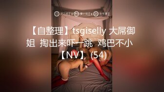 【自整理】tsgiselly 大屌御姐  掏出来吓一跳  鸡巴不小  【NV】 (54)