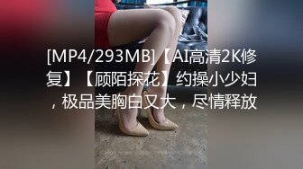 [MP4/293MB]【AI高清2K修复】【顾陌探花】约操小少妇，极品美胸白又大，尽情释放