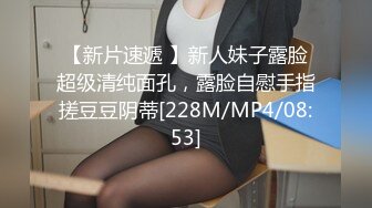 【新片速遞 】新人妹子露脸超级清纯面孔，露脸自慰手指搓豆豆阴蒂[228M/MP4/08:53]