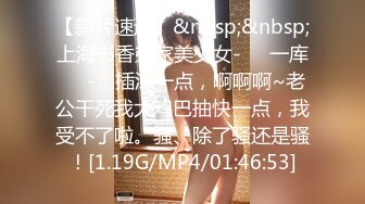 【新片速遞】&nbsp;&nbsp;上海书香弟家美少女-❤️一库❤️-：插深一点，啊啊啊~老公干死我大鸡巴抽快一点，我受不了啦。骚、除了骚还是骚！[1.19G/MP4/01:46:53]