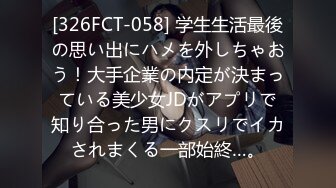 [326FCT-058] 学生生活最後の思い出にハメを外しちゃおう！大手企業の内定が決まっている美少女JDがアプリで知り合った男にクスリでイカされまくる一部始終…。