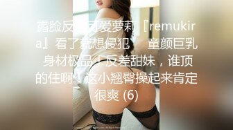 露脸反差可爱萝莉『remukira』看了就想侵犯❤️童颜巨乳 身材极品！反差甜妹，谁顶的住啊！这小翘臀操起来肯定很爽 (6)