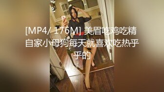 [MP4/ 176M] 美眉吃鸡吃精 自家小母狗每天就喜欢吃热乎乎的