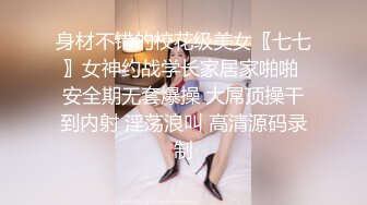 身材不错的校花级美女〖七七〗女神约战学长家居家啪啪 安全期无套爆操 大屌顶操干到内射 淫荡浪叫 高清源码录制