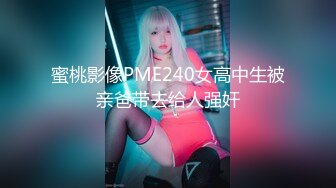 蜜桃影像PME240女高中生被亲爸带去给人强奸