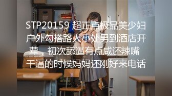 STP20159 超正点极品美少妇户外勾搭路人小处男到酒店开荤，初次舔逼有点咸还辣嘴 干逼的时候妈妈还刚好来电话